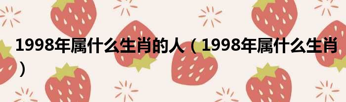 1998年属什么生肖的人（1998年属什么生肖）