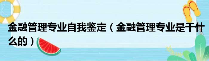 金融管理专业自我鉴定（金融管理专业是干什么的）