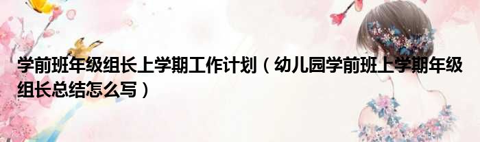 学前班年级组长上学期工作计划（幼儿园学前班上学期年级组长总结怎么写）