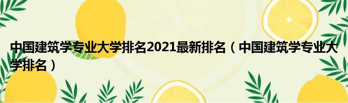 中国建筑学专业大学排名2021最新排名（中国建筑学专业大学排名）