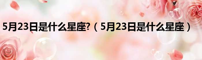 5月23日是什么星座 （5月23日是什么星座）