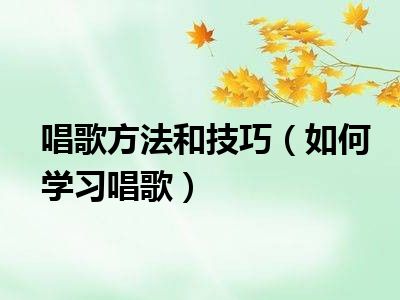 唱歌方法和技巧（如何学习唱歌）