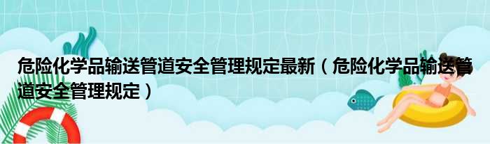 危险化学品输送管道安全管理规定最新（危险化学品输送管道安全管理规定）