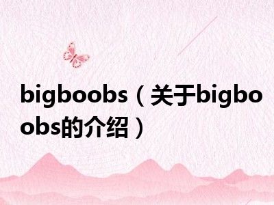 bigboobs（关于bigboobs的介绍）