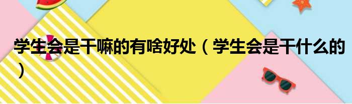 学生会是干嘛的有啥好处（学生会是干什么的）