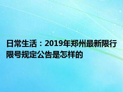 日常生活：2019年郑州最新限行限号规定公告是怎样的