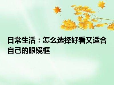 日常生活：怎么选择好看又适合自己的眼镜框