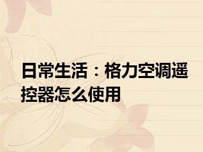 日常生活：格力空调遥控器怎么使用