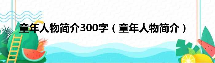 童年人物简介300字（童年人物简介）