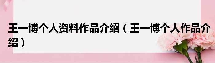 王一博个人资料作品介绍（王一博个人作品介绍）