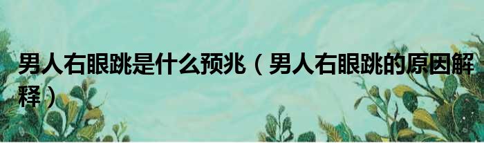 男人右眼跳是什么预兆（男人右眼跳的原因解释）