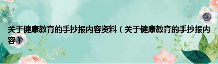 关于健康教育的手抄报内容资料（关于健康教育的手抄报内容）