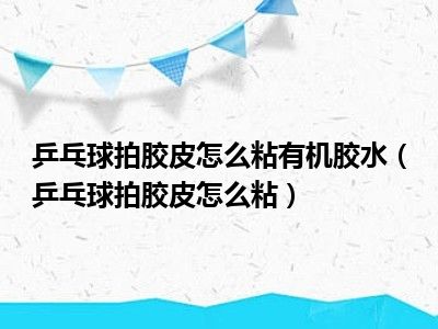 乒乓球拍胶皮怎么粘有机胶水（乒乓球拍胶皮怎么粘）