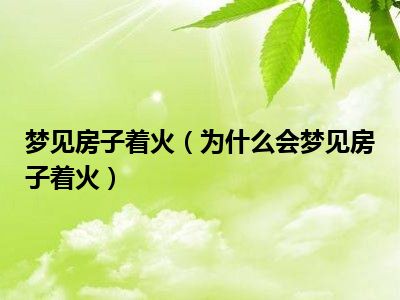 梦见房子着火（为什么会梦见房子着火）