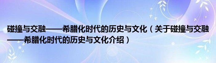  碰撞与交融——希腊化时代的历史与文化（关于碰撞与交融——希腊化时代的历史与文化介绍）