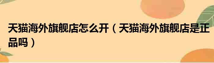 天猫海外旗舰店怎么开（天猫海外旗舰店是正品吗）