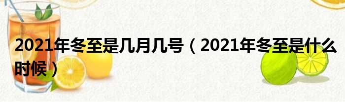 2021年冬至是几月几号（2021年冬至是什么时候）