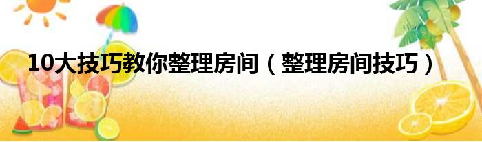 10大技巧教你整理房间（整理房间技巧）