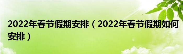 2022年春节假期安排（2022年春节假期如何安排）