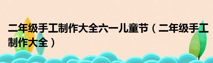 二年级手工制作大全六一儿童节（二年级手工制作大全）