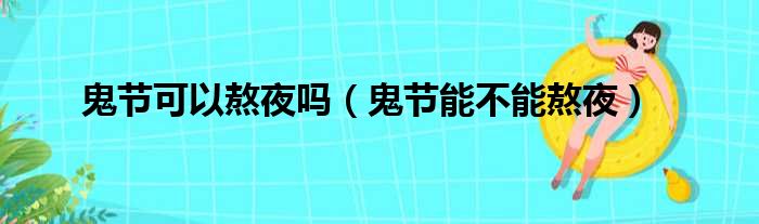 鬼节可以熬夜吗（鬼节能不能熬夜）