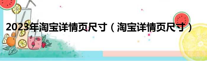 2023年淘宝详情页尺寸（淘宝详情页尺寸）