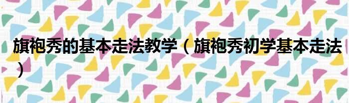 旗袍秀的基本走法教学（旗袍秀初学基本走法）