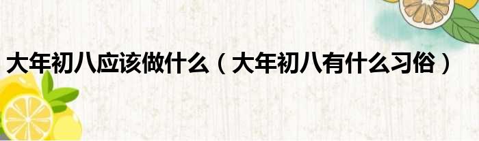 大年初八应该做什么（大年初八有什么习俗）