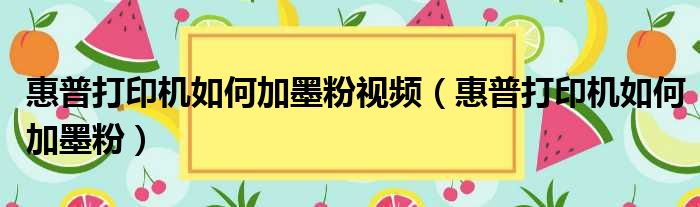 惠普打印机如何加墨粉视频（惠普打印机如何加墨粉）