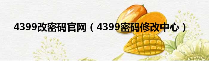 4399改密码官网（4399密码修改中心）