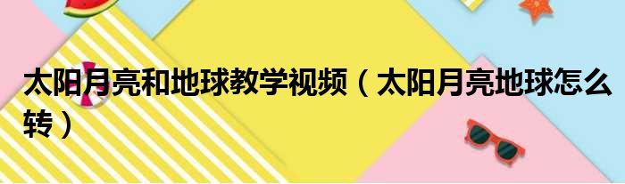 太阳月亮和地球教学视频（太阳月亮地球怎么转）