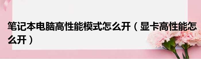 笔记本电脑高性能模式怎么开（显卡高性能怎么开）