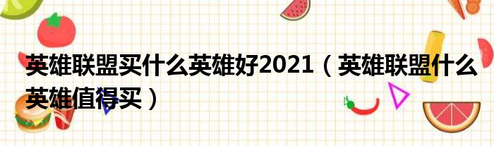 英雄联盟买什么英雄好2021（英雄联盟什么英雄值得买）