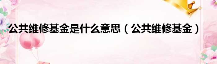 公共维修基金是什么意思（公共维修基金）