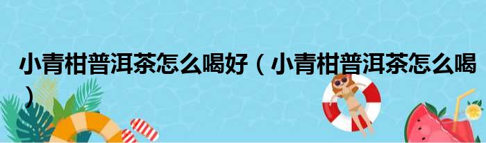 小青柑普洱茶怎么喝好（小青柑普洱茶怎么喝）