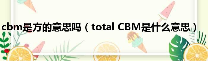 cbm是方的意思吗（total CBM是什么意思）