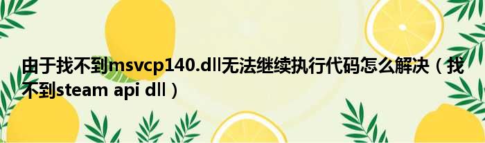 由于找不到msvcp140.dll无法继续执行代码怎么解决（找不到steam api dll）