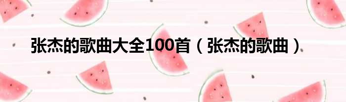 张杰的歌曲大全100首（张杰的歌曲）