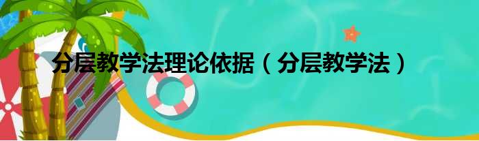 分层教学法理论依据（分层教学法）