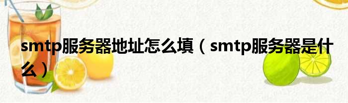 smtp服务器地址怎么填（smtp服务器是什么）