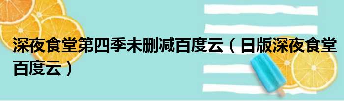 深夜食堂第四季未删减百度云（日版深夜食堂百度云）