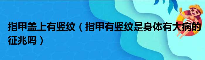 指甲盖上有竖纹（指甲有竖纹是身体有大病的征兆吗）