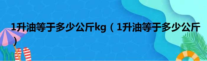 1升油等于多少公斤kg（1升油等于多少公斤）