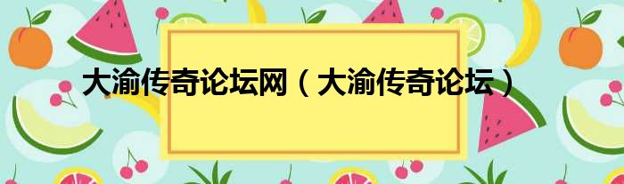 大渝传奇论坛网（大渝传奇论坛）