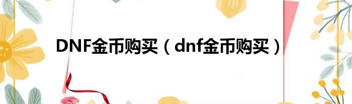 DNF金币购买（dnf金币购买）