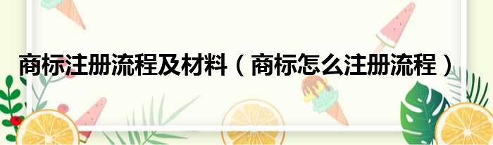 商标注册流程及材料（商标怎么注册流程）