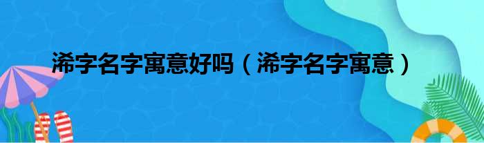 浠字名字寓意好吗（浠字名字寓意）