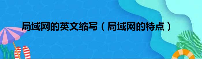 局域网的英文缩写（局域网的特点）