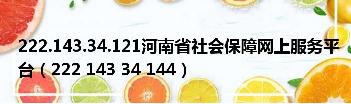 222.143.34.121河南省社会保障网上服务平台（222 143 34 144）