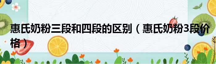 惠氏奶粉三段和四段的区别（惠氏奶粉3段价格）